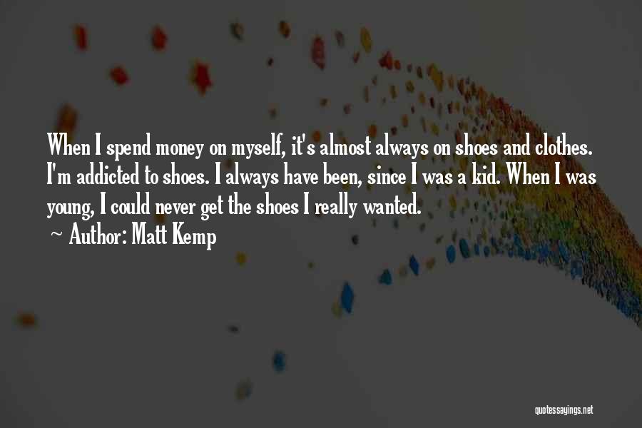 Matt Kemp Quotes: When I Spend Money On Myself, It's Almost Always On Shoes And Clothes. I'm Addicted To Shoes. I Always Have