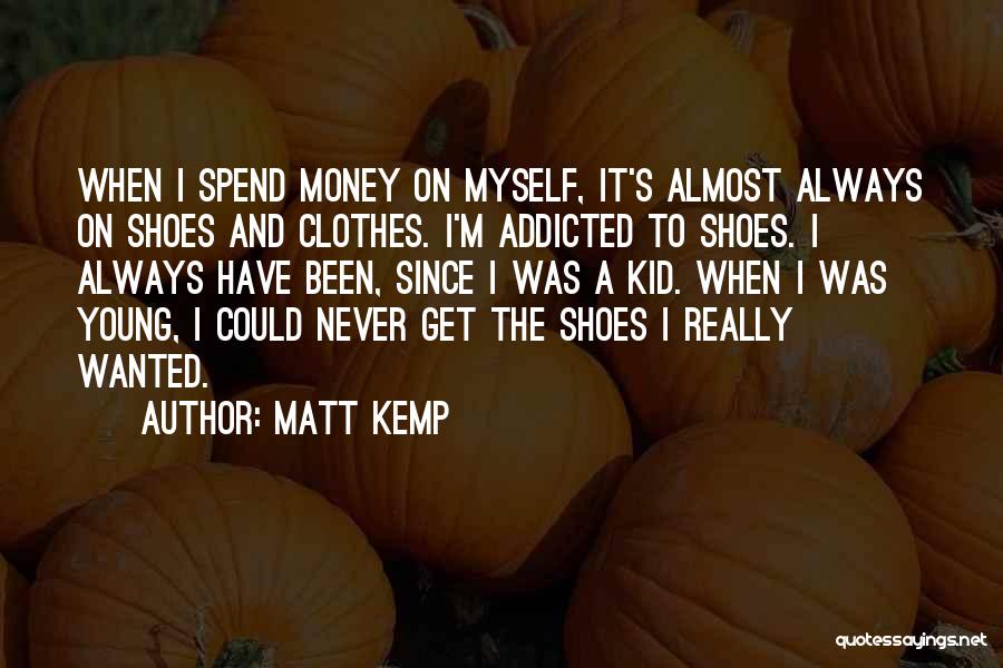 Matt Kemp Quotes: When I Spend Money On Myself, It's Almost Always On Shoes And Clothes. I'm Addicted To Shoes. I Always Have