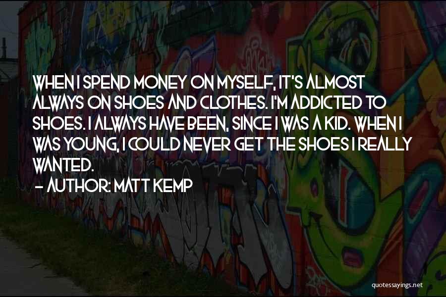 Matt Kemp Quotes: When I Spend Money On Myself, It's Almost Always On Shoes And Clothes. I'm Addicted To Shoes. I Always Have