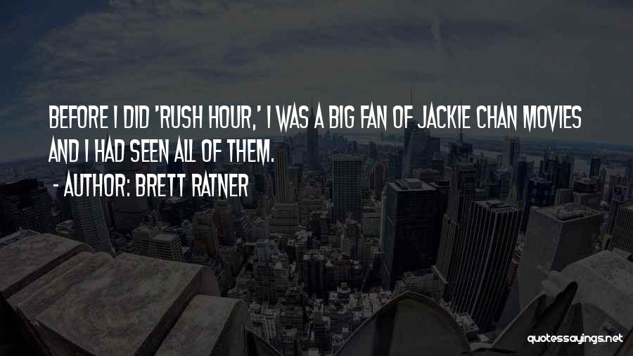 Brett Ratner Quotes: Before I Did 'rush Hour,' I Was A Big Fan Of Jackie Chan Movies And I Had Seen All Of