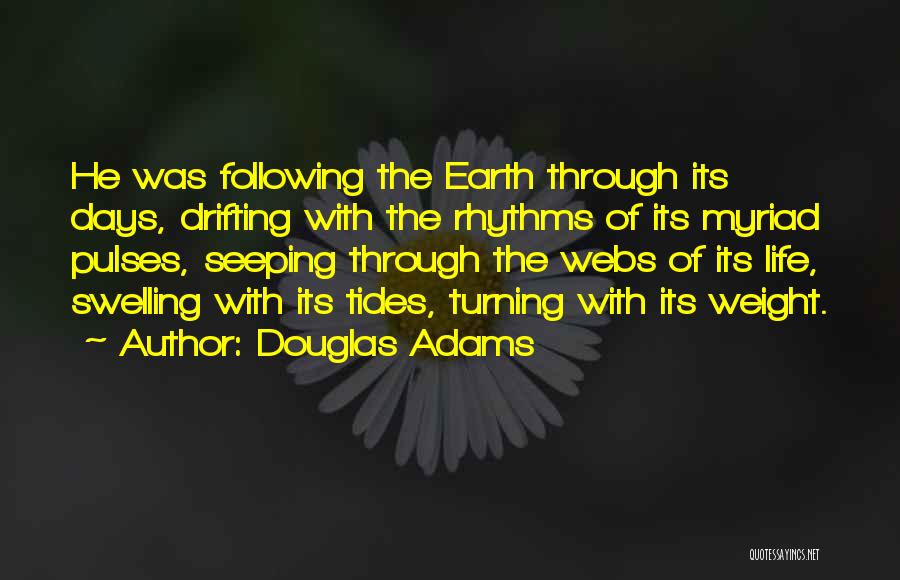 Douglas Adams Quotes: He Was Following The Earth Through Its Days, Drifting With The Rhythms Of Its Myriad Pulses, Seeping Through The Webs