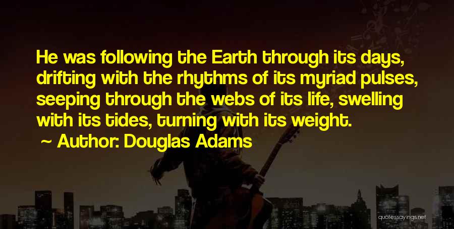 Douglas Adams Quotes: He Was Following The Earth Through Its Days, Drifting With The Rhythms Of Its Myriad Pulses, Seeping Through The Webs