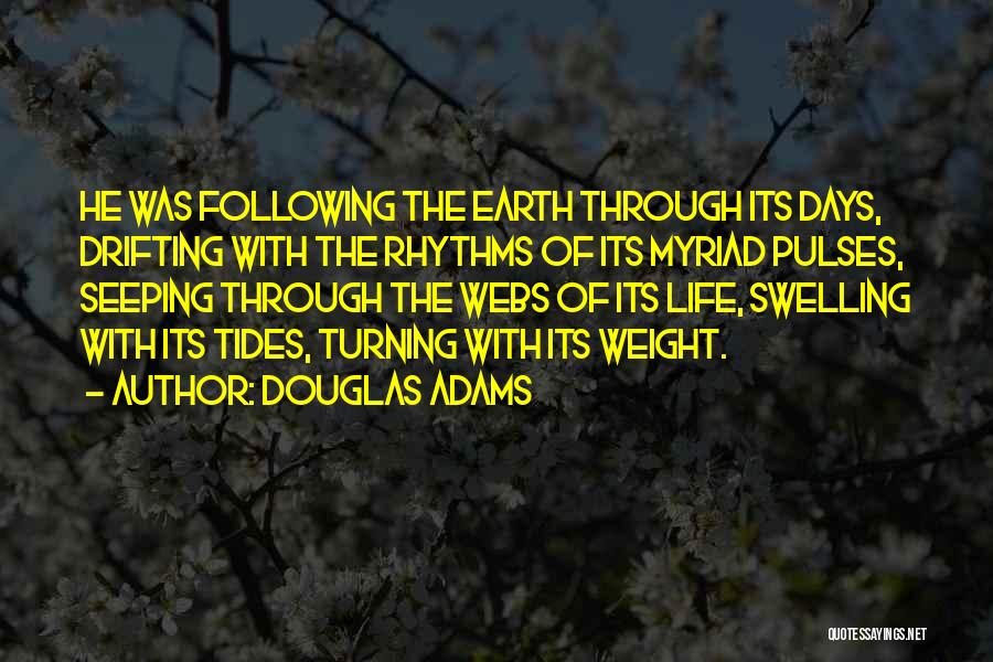 Douglas Adams Quotes: He Was Following The Earth Through Its Days, Drifting With The Rhythms Of Its Myriad Pulses, Seeping Through The Webs