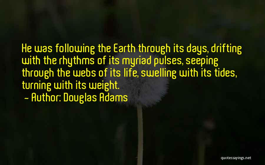 Douglas Adams Quotes: He Was Following The Earth Through Its Days, Drifting With The Rhythms Of Its Myriad Pulses, Seeping Through The Webs