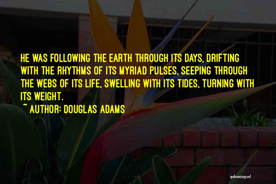 Douglas Adams Quotes: He Was Following The Earth Through Its Days, Drifting With The Rhythms Of Its Myriad Pulses, Seeping Through The Webs