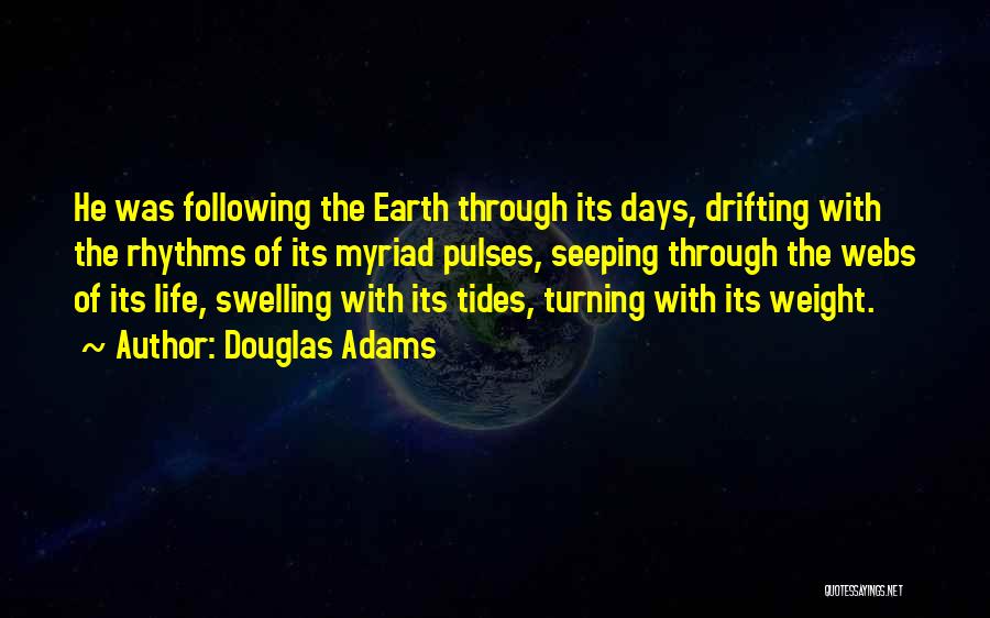 Douglas Adams Quotes: He Was Following The Earth Through Its Days, Drifting With The Rhythms Of Its Myriad Pulses, Seeping Through The Webs