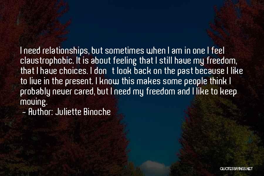 Juliette Binoche Quotes: I Need Relationships, But Sometimes When I Am In One I Feel Claustrophobic. It Is About Feeling That I Still