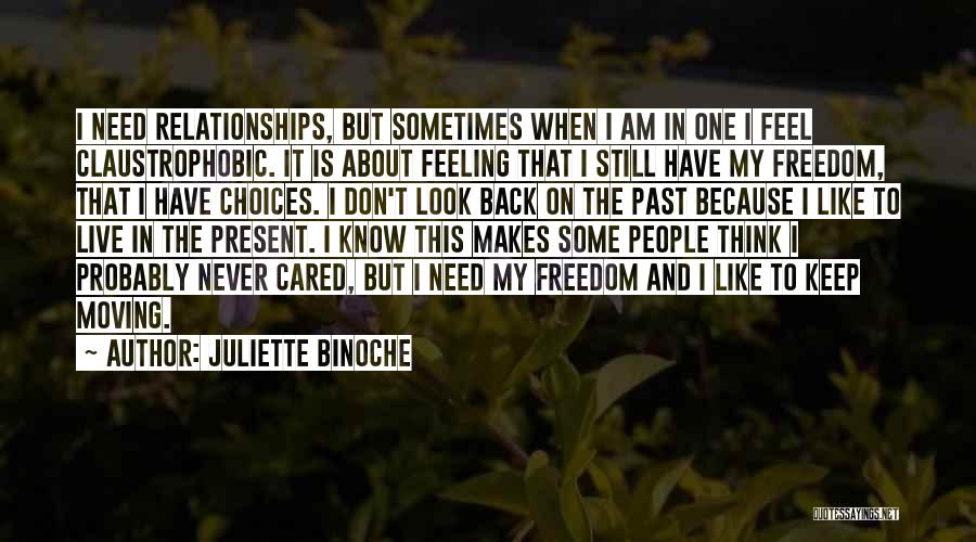 Juliette Binoche Quotes: I Need Relationships, But Sometimes When I Am In One I Feel Claustrophobic. It Is About Feeling That I Still