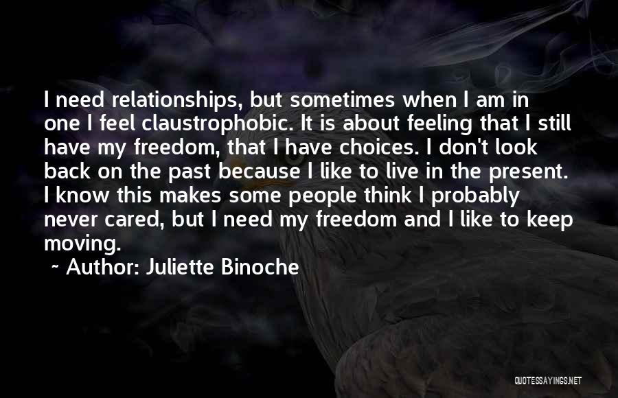 Juliette Binoche Quotes: I Need Relationships, But Sometimes When I Am In One I Feel Claustrophobic. It Is About Feeling That I Still