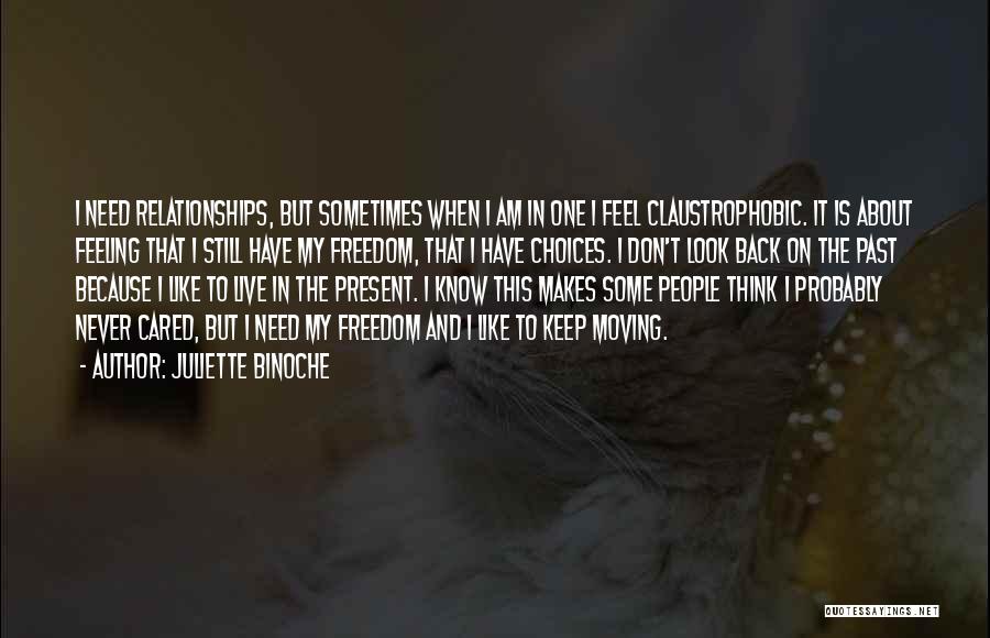 Juliette Binoche Quotes: I Need Relationships, But Sometimes When I Am In One I Feel Claustrophobic. It Is About Feeling That I Still