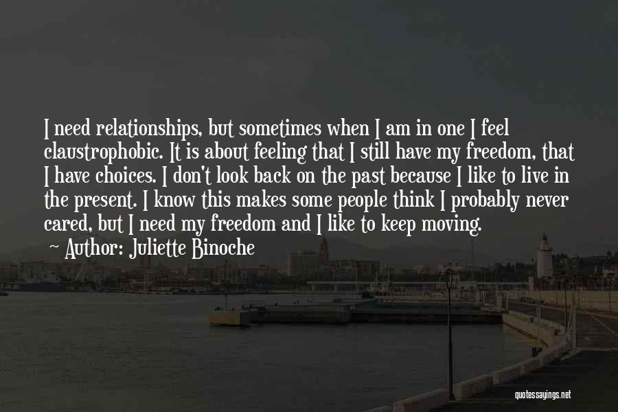 Juliette Binoche Quotes: I Need Relationships, But Sometimes When I Am In One I Feel Claustrophobic. It Is About Feeling That I Still