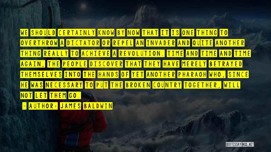 James Baldwin Quotes: We Should Certainly Know By Now That It Is One Thing To Overthrow A Dictator Or Repel An Invader And