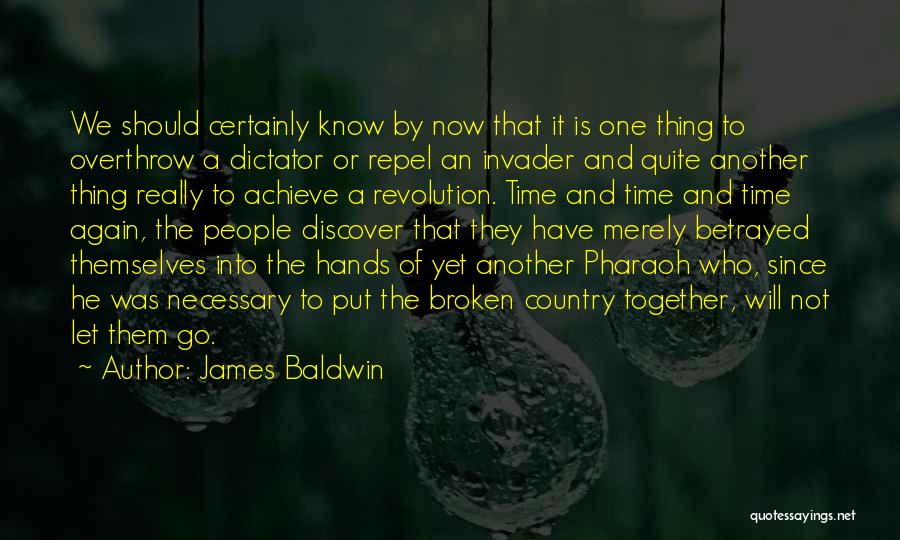 James Baldwin Quotes: We Should Certainly Know By Now That It Is One Thing To Overthrow A Dictator Or Repel An Invader And