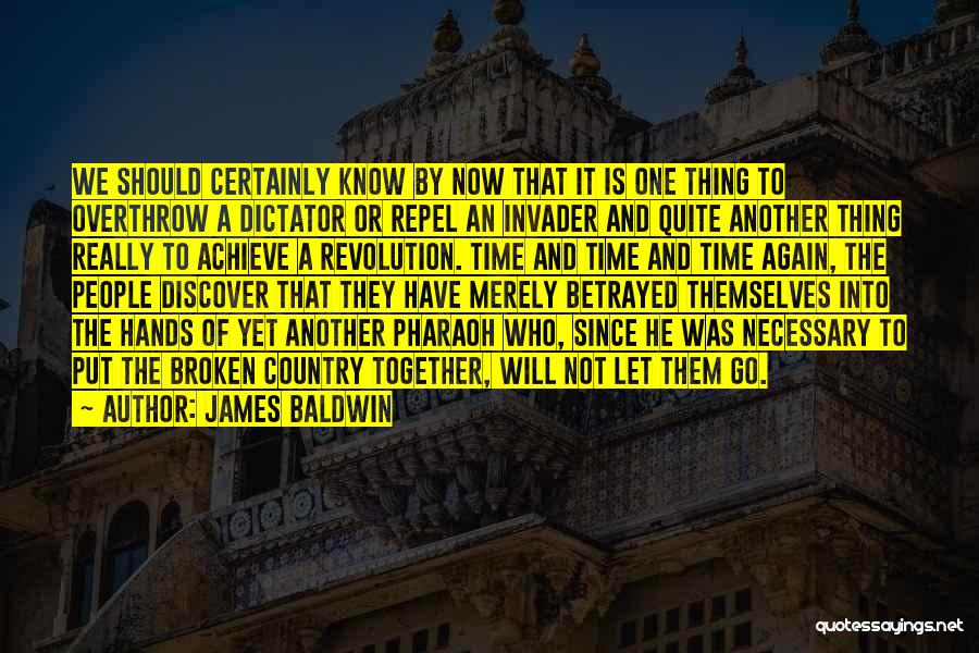 James Baldwin Quotes: We Should Certainly Know By Now That It Is One Thing To Overthrow A Dictator Or Repel An Invader And