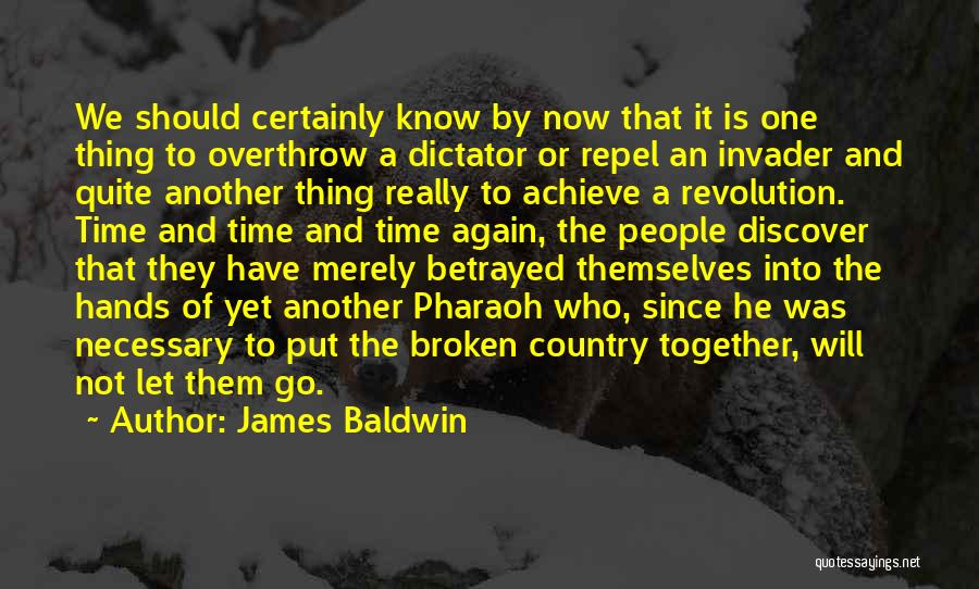 James Baldwin Quotes: We Should Certainly Know By Now That It Is One Thing To Overthrow A Dictator Or Repel An Invader And