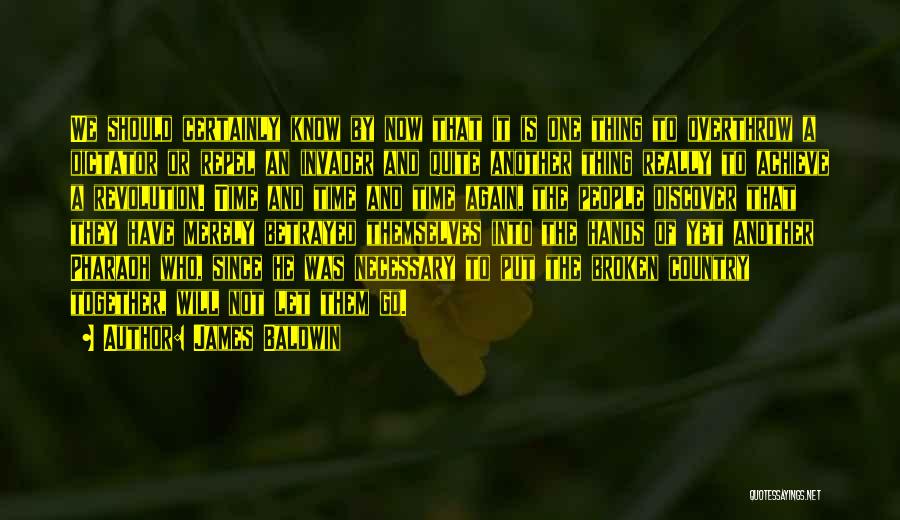 James Baldwin Quotes: We Should Certainly Know By Now That It Is One Thing To Overthrow A Dictator Or Repel An Invader And