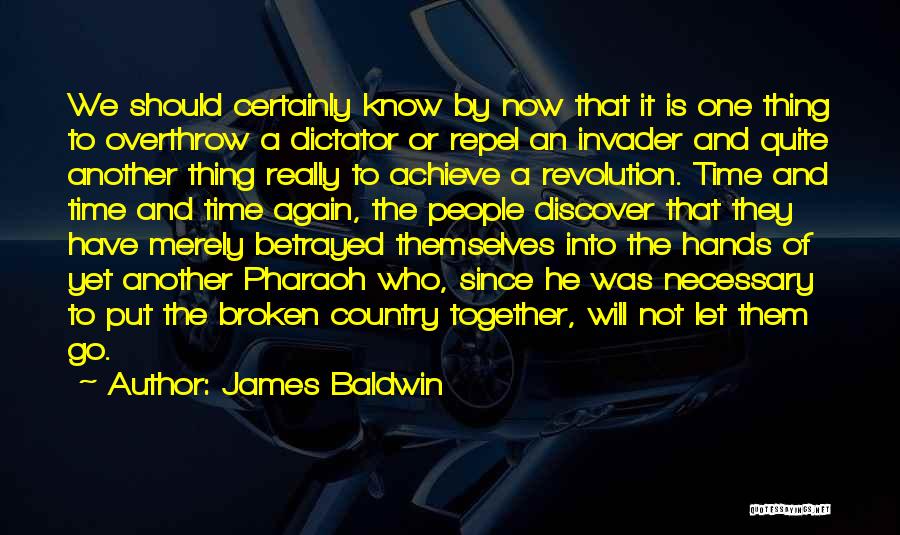 James Baldwin Quotes: We Should Certainly Know By Now That It Is One Thing To Overthrow A Dictator Or Repel An Invader And