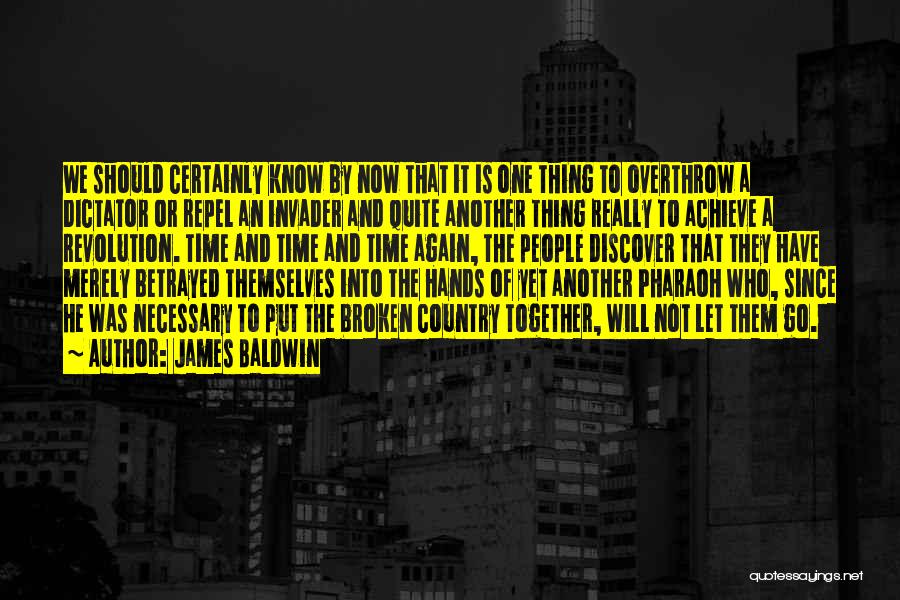 James Baldwin Quotes: We Should Certainly Know By Now That It Is One Thing To Overthrow A Dictator Or Repel An Invader And