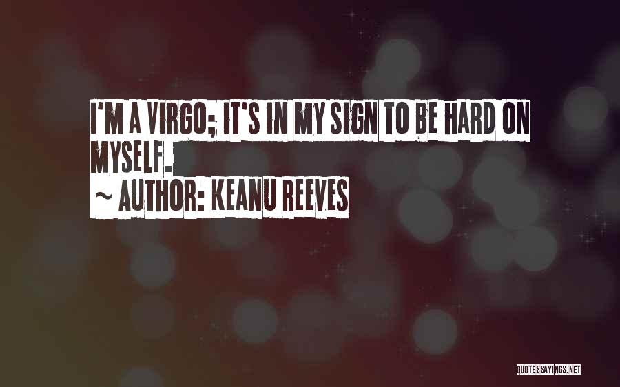 Keanu Reeves Quotes: I'm A Virgo; It's In My Sign To Be Hard On Myself.