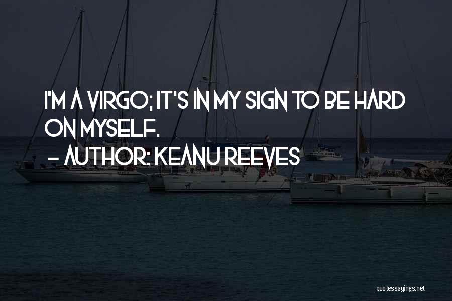 Keanu Reeves Quotes: I'm A Virgo; It's In My Sign To Be Hard On Myself.