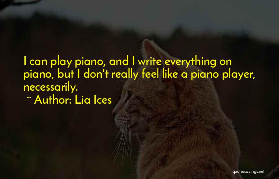 Lia Ices Quotes: I Can Play Piano, And I Write Everything On Piano, But I Don't Really Feel Like A Piano Player, Necessarily.