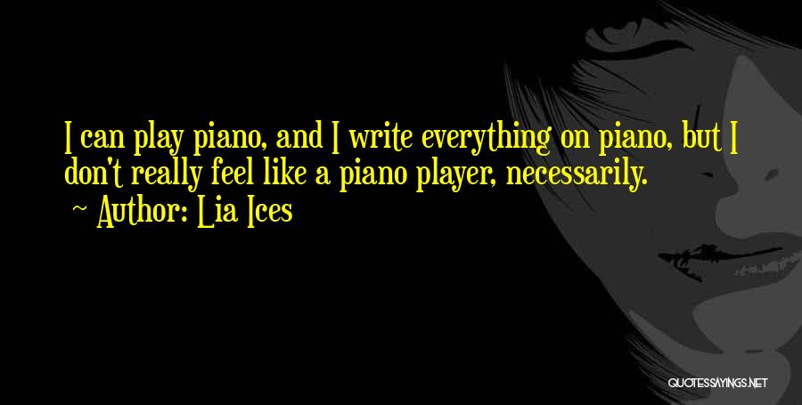 Lia Ices Quotes: I Can Play Piano, And I Write Everything On Piano, But I Don't Really Feel Like A Piano Player, Necessarily.