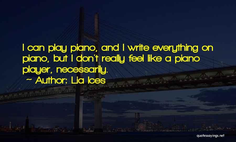 Lia Ices Quotes: I Can Play Piano, And I Write Everything On Piano, But I Don't Really Feel Like A Piano Player, Necessarily.