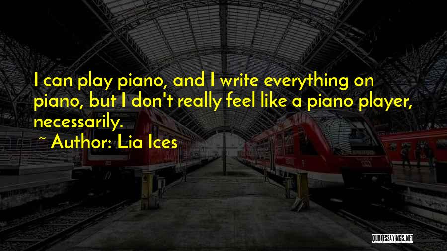 Lia Ices Quotes: I Can Play Piano, And I Write Everything On Piano, But I Don't Really Feel Like A Piano Player, Necessarily.