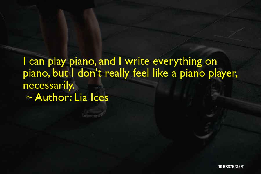 Lia Ices Quotes: I Can Play Piano, And I Write Everything On Piano, But I Don't Really Feel Like A Piano Player, Necessarily.