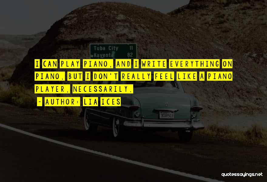 Lia Ices Quotes: I Can Play Piano, And I Write Everything On Piano, But I Don't Really Feel Like A Piano Player, Necessarily.