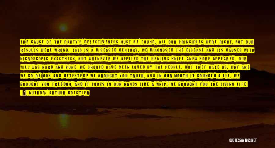 Arthur Koestler Quotes: The Cause Of The Party's Defectiveness Must Be Found. All Our Principles Were Right, But Our Results Were Wrong. This