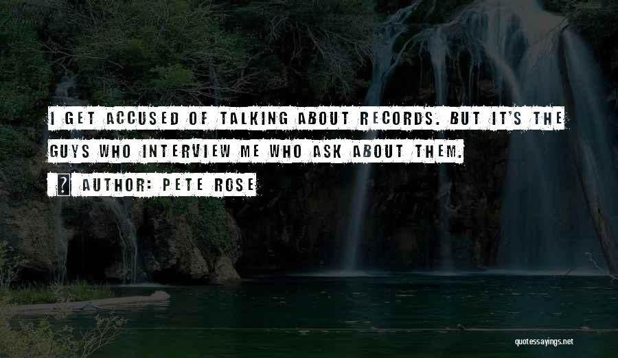 Pete Rose Quotes: I Get Accused Of Talking About Records. But It's The Guys Who Interview Me Who Ask About Them.