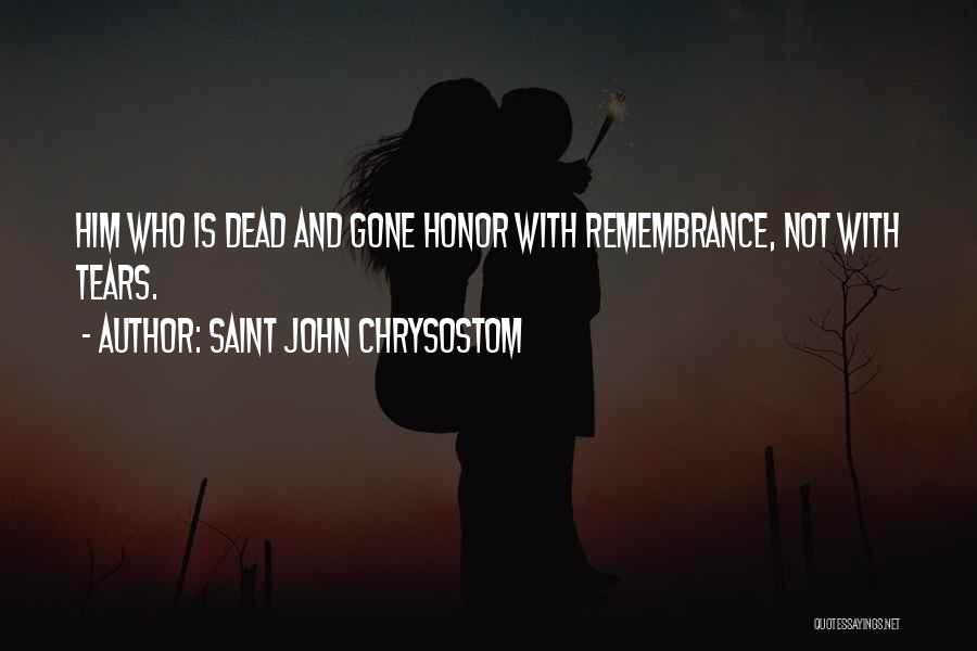 Saint John Chrysostom Quotes: Him Who Is Dead And Gone Honor With Remembrance, Not With Tears.