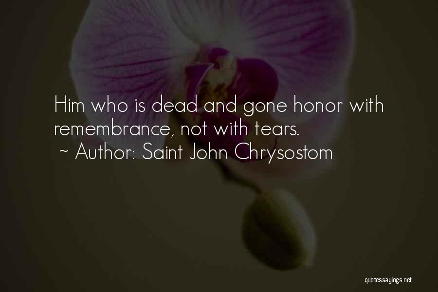 Saint John Chrysostom Quotes: Him Who Is Dead And Gone Honor With Remembrance, Not With Tears.