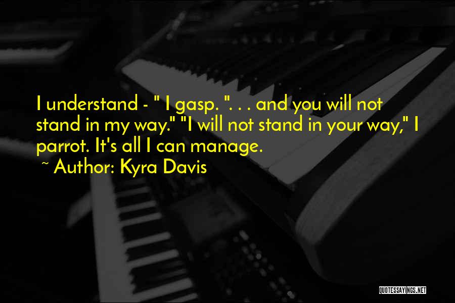 Kyra Davis Quotes: I Understand - I Gasp. . . . And You Will Not Stand In My Way. I Will Not Stand