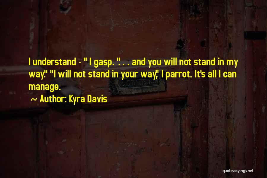 Kyra Davis Quotes: I Understand - I Gasp. . . . And You Will Not Stand In My Way. I Will Not Stand