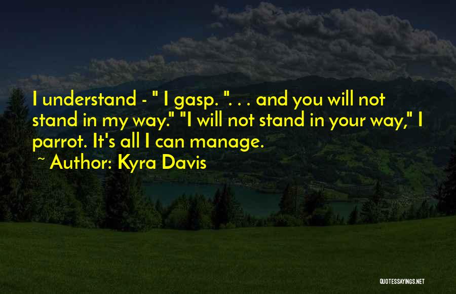 Kyra Davis Quotes: I Understand - I Gasp. . . . And You Will Not Stand In My Way. I Will Not Stand