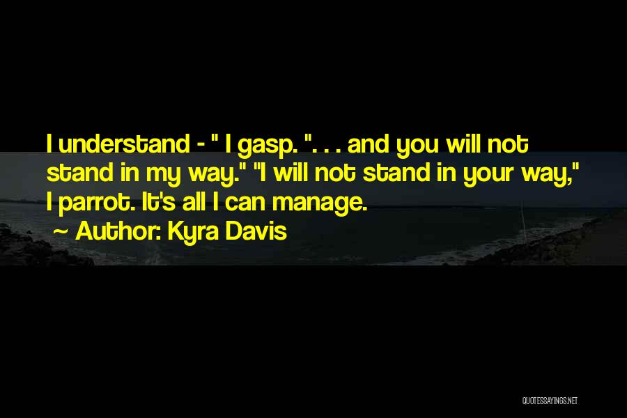 Kyra Davis Quotes: I Understand - I Gasp. . . . And You Will Not Stand In My Way. I Will Not Stand