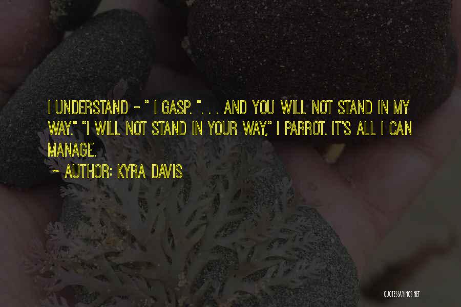 Kyra Davis Quotes: I Understand - I Gasp. . . . And You Will Not Stand In My Way. I Will Not Stand