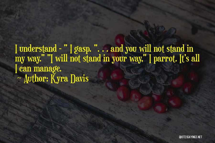 Kyra Davis Quotes: I Understand - I Gasp. . . . And You Will Not Stand In My Way. I Will Not Stand