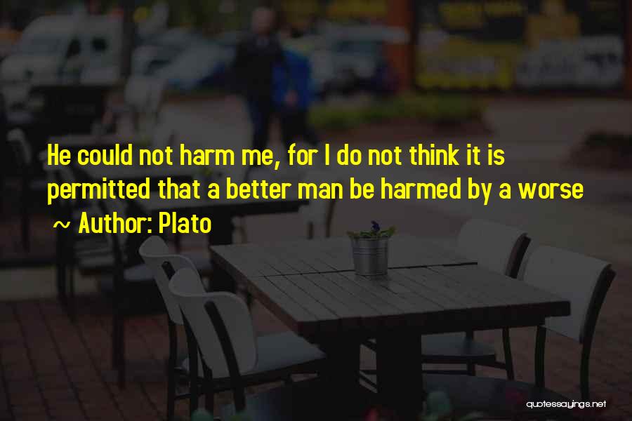 Plato Quotes: He Could Not Harm Me, For I Do Not Think It Is Permitted That A Better Man Be Harmed By