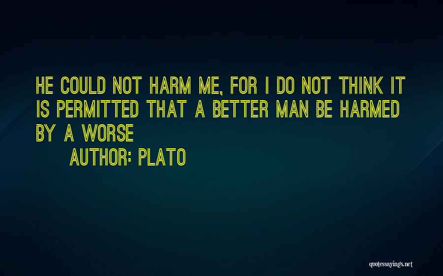 Plato Quotes: He Could Not Harm Me, For I Do Not Think It Is Permitted That A Better Man Be Harmed By