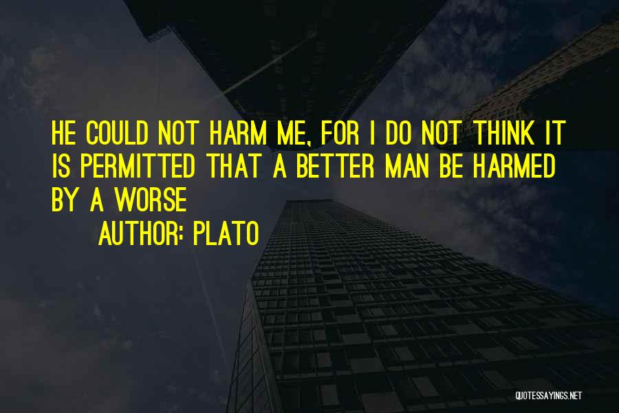 Plato Quotes: He Could Not Harm Me, For I Do Not Think It Is Permitted That A Better Man Be Harmed By