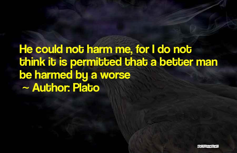 Plato Quotes: He Could Not Harm Me, For I Do Not Think It Is Permitted That A Better Man Be Harmed By