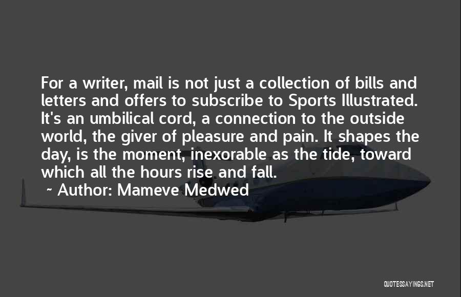 Mameve Medwed Quotes: For A Writer, Mail Is Not Just A Collection Of Bills And Letters And Offers To Subscribe To Sports Illustrated.