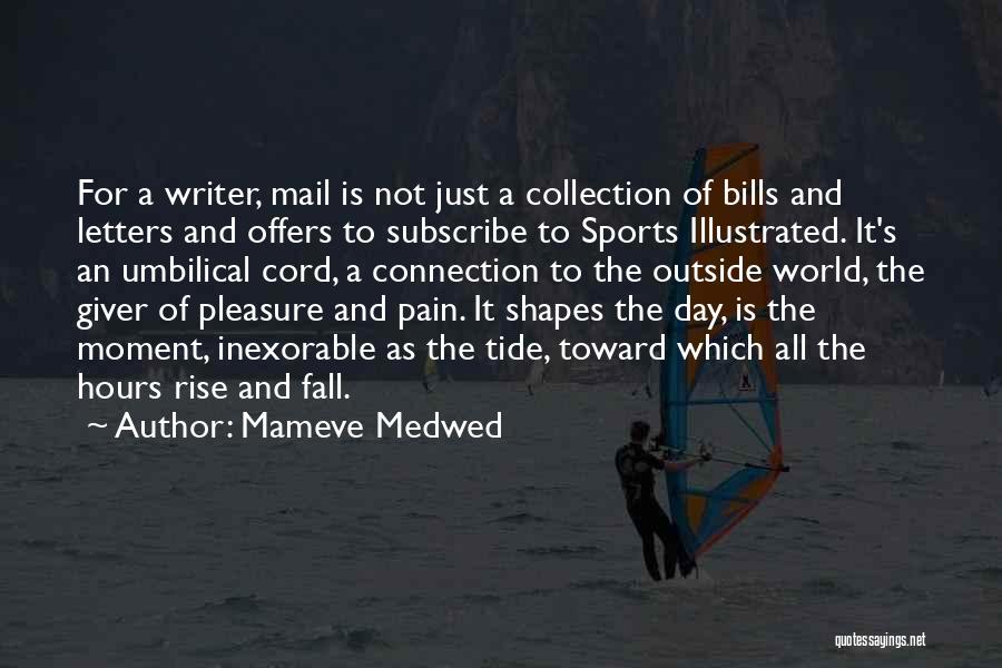 Mameve Medwed Quotes: For A Writer, Mail Is Not Just A Collection Of Bills And Letters And Offers To Subscribe To Sports Illustrated.