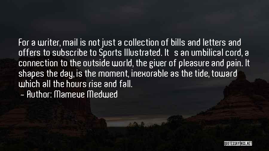 Mameve Medwed Quotes: For A Writer, Mail Is Not Just A Collection Of Bills And Letters And Offers To Subscribe To Sports Illustrated.