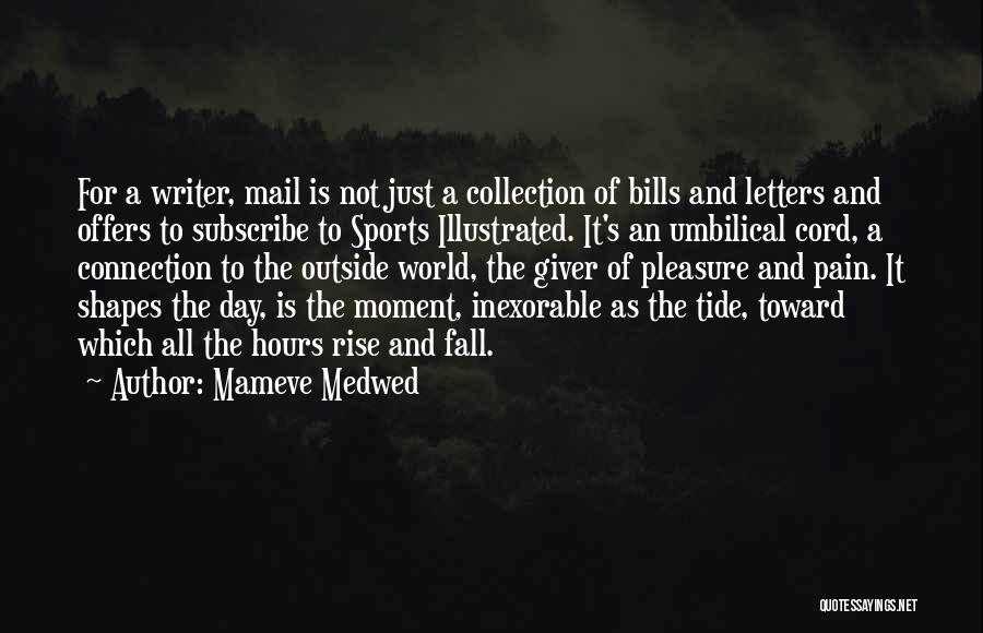 Mameve Medwed Quotes: For A Writer, Mail Is Not Just A Collection Of Bills And Letters And Offers To Subscribe To Sports Illustrated.