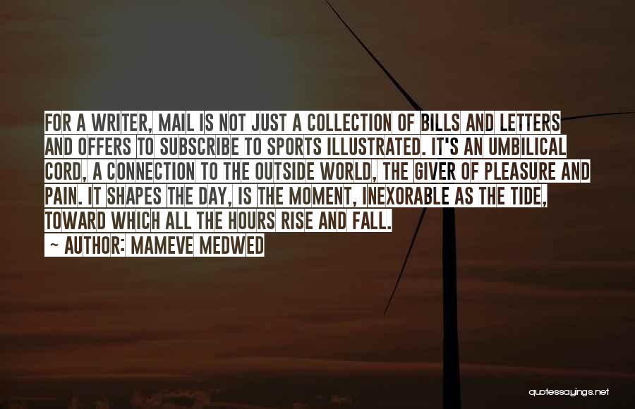 Mameve Medwed Quotes: For A Writer, Mail Is Not Just A Collection Of Bills And Letters And Offers To Subscribe To Sports Illustrated.