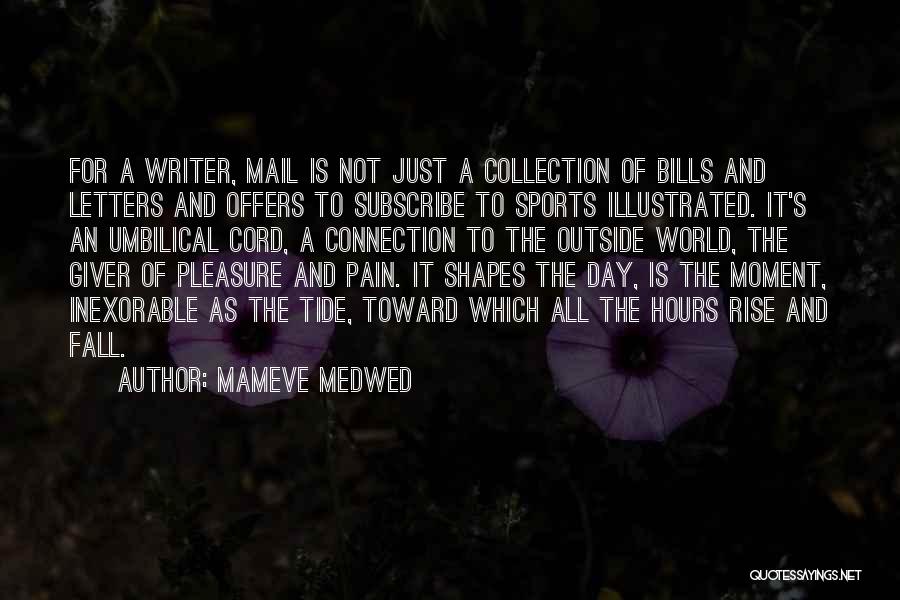 Mameve Medwed Quotes: For A Writer, Mail Is Not Just A Collection Of Bills And Letters And Offers To Subscribe To Sports Illustrated.